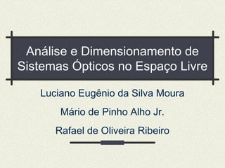 Luciano Eugênio da Silva Moura
Mário de Pinho Alho Jr.
Rafael de Oliveira Ribeiro
Análise e Dimensionamento de
Sistemas Ópticos no Espaço Livre
 