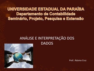 UNIVERSIDADE ESTADUAL DA PARAÍBADepartamento de ContabilidadeSeminário, Projeto, Pesquisa e Extensão ANÁLISE E INTERPRETAÇÃO DOS DADOS Prof.: Ádamo Cruz 