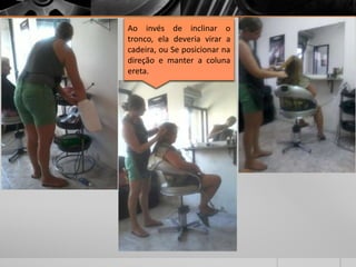 Ao invés de inclinar o
tronco, ela deveria virar a
cadeira, ou Se posicionar na
direção e manter a coluna
ereta.
 