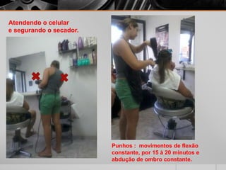 Atendendo o celular
e segurando o secador.
Punhos : movimentos de flexão
constante, por 15 à 20 minutos e
abdução de ombro constante.
 