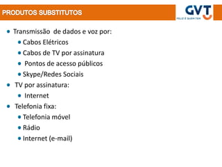 Transmissão de dados e voz por:
    Cabos Elétricos
    Cabos de TV por assinatura
     Pontos de acesso públicos
    Skype/Redes Sociais
 TV por assinatura:
     Internet
 Telefonia fixa:
    Telefonia móvel
    Rádio
    Internet (e-mail)
 