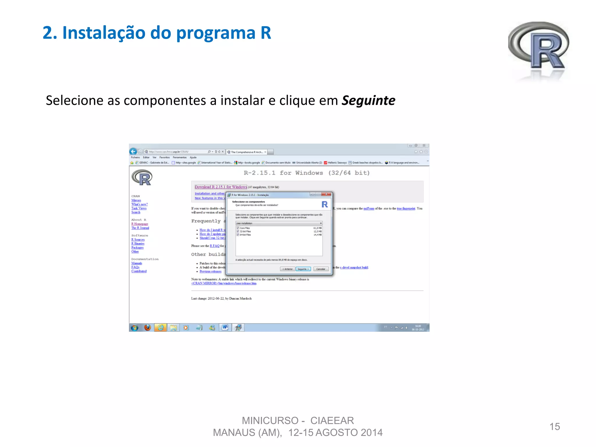 2. Instalação do programa R
15
Selecione as componentes a instalar e clique em Seguinte
MINICURSO - CIAEEAR
MANAUS (AM), 12-15 AGOSTO 2014
 