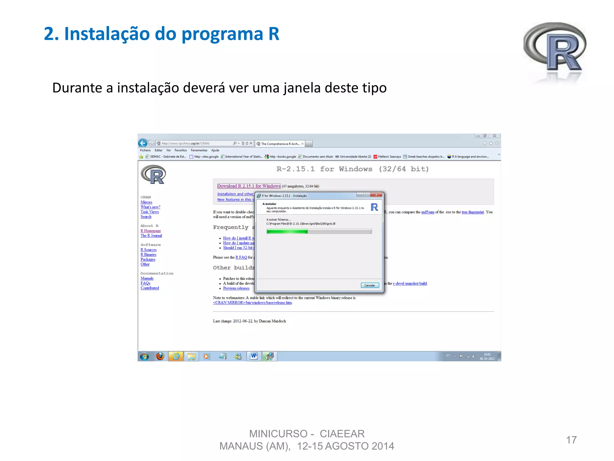 2. Instalação do programa R
17
Durante a instalação deverá ver uma janela deste tipo
MINICURSO - CIAEEAR
MANAUS (AM), 12-15 AGOSTO 2014
 