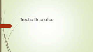 Trecho filme alice
 
