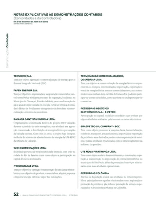 notAs expliCAtiVAs às demonstrAções ContÁBeis
                           (Consolidadas e da Controladora)
                           em 31 de dezembro de 2006 e de 2005
                           (em milhaRes de Reais)
 Demonstrações Contábeis




                           termorio s.A.                                                                          termomACAÉ ComerCiAlizAdorA
                           Tem por objeto a geração e comercialização de energia para o                           de enerGiA ltdA.
                           Sistema Integrado Nacional (SIN).                                                      Tem por objetivo a comercialização de energia elétrica compre-
                                                                                                                  endendo a compra, intermediação, importação, exportação e
                           FAFen enerGiA s.A.                                                                     venda de energia elétrica a outros comercializadores, ou a consu-
                           Tem por objetivo a implantação e a exploração comercial de cen-                        midores que tenham livre escolha de fornecedor, podendo parti-
                           tral termelétrica mediante processo de cogeração, localizada no                        cipar de outras sociedades, como quotista ou ainda participar de
                           Município de Camaçari, Estado da Bahia, para transformação de                          consórcios.
                           gás e água desmineralizada em energia elétrica e térmica destina-
                           das à fábrica de fertilizantes nitrogenados da Petrobras e comer-                      petroBrAs neGóCios
                           cialização a terceiros do excedente.                                                   eletrôniCos s.A. - e-petro
                                                                                                                  Participação no capital social de sociedades que tenham por
                           BAixAdA sAntistA enerGiA ltdA.                                                         objeto atividades realizadas pela internet ou meios eletrônicos.
                           Originalmente constituída dentro do projeto UTE Cubatão
                           durante o período da crise energética, sua atividade era a gera-                       BrAspetro oil CompAnY - BoC
                           ção, transmissão e distribuição de energia elétrica para região                        Tem como objeto promover a pesquisa, lavra, industrialização,
                           da baixada santista. Com o fim da crise, o projeto hoje integra a                      comércio, transporte, armazenamento, importação e exportação
                           melhoria do sistema de abastecimento de energia da UN-RPBC                             de petróleo e seus derivados, assim como na prestação de servi-
                           da refinaria de Cubatão.                                                               ços e outras atividades relacionadas com os vários segmentos da
                                                                                                                  indústria do petróleo.
                           5283 pArtiCipAções ltdA.
                           Sociedade por cota de responsabilidade limitada, com sede na                           ute noVA pirAtininGA ltdA.
                           cidade do Rio de Janeiro e tem como objeto a participação no                           Tem como objeto social o desenvolvimento, a construção, a ope-
                           capital de outras sociedades.                                                          ração, a manutenção e a exploração de central termelétrica no
                                                                                                                  município de São Paulo, além da prestação de serviços relacio-
                           termomACAÉ ltdA.                                                                       nados com suas atividades operacionais.
                           Tem por objetivo a operação e manutenção de uma usina termoe-
                           létrica, com objetivo de produzir, comercializar, adquirir, exportar                   petroBrAs ColômBiA
                           e importar energia elétrica e vapor das instalações.                                   Em fase de liquidação atuava nas atividades da indústria petro-
                                                                                                                  lífera, principalmente aquelas relacionadas com a exploração e
                                                                                                                  produção de petróleo e gás, refino e prestação de serviços espe-
                                                                                                                  cializados e de assistência técnica na Colômbia.


                           5        |     ANÁLISE FINANCEIRA E DEMONSTRAçõES CONTÁBEIS 2006   |     PETROBRAS 
 