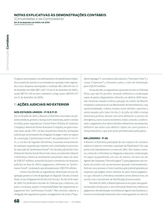 notAs expliCAtiVAs às demonstrAções ContÁBeis
                           (Consolidadas e da Controladora)
                           em 31 de dezembro de 2006 e de 2005
                           (em milhaRes de Reais)
 Demonstrações Contábeis




                           Os gastos antecipados com afretamentos de plataformas realiza-                         dated damages”), honorários advocatícios (“attorney’s fees”) e
                           dos em período anterior a sua entrada em operação estão registra-                      custas (“expenses”), reduzindo, assim, o valor da indenização
                           dos como despesas antecipadas e totalizam R$ 1.000.264 em 31                           para US$ 245 milhões.
                           de dezembro de 2006 (R$ 1.185.714 em 31 de dezembro de 2005),                               Dessa decisão, as seguradoras opuseram recurso ao Tribunal
                           sendo R$ 744.140 no ativo realizável a longo prazo (R$ 949.347                         Pleno, que não foi provido, restando definitiva a condenação
                           em 31 de dezembro de 2005).                                                            supra. As partes (Seguradoras e Brasoil), em abril de 2005 inicia-
                                                                                                                  ram tratativas visando à efetiva quitação do crédito da Brasoil,
                           f) Ações JudiCiAis no exterior                                                         ensejando a assinatura de um Memorando de Entendimento, cuja
                                                                                                                  operacionalização, todavia, ensejou novas dúvidas e questões a
                           nos estAdos unidos - p-19 e p-31                                                       serem sanadas pelo Juízo. No dia 21 de julho de 2006 a Justiça
                           Em 25 de julho de 2002, a Brasoil e a Petrobras venceram, em pri-                      Americana proferiu decisão executiva definindo os pontos de
                           meira instância, perante a Justiça norte-americana, ações conexas                      divergência, como os juros incidentes, tendo, contudo, condicio-
                           movidas pelas seguradoras United States Fidelity  Guaranty                            nado o pagamento dos valores devidos à Brasoil ao encerramento
                           Company e American Home Assurance Company, as quais tenta-                             definitivo das ações com idêntico objeto em curso perante a
                           vam obter, desde 1997, em face da primeira (Brasoil), declaração                       Justiça Brasileira, o que vem sendo providenciado pelas partes.
                           judicial que as isentassem da obrigação de pagar o valor do seguro
                           de construção (“performance bond”) das plataformas P-19 e P-                           em londres - p-36
                           31, e, em face da segunda (Petrobras), buscavam ressarcimento                          A Brasoil e a Petrobras participam de um conjunto de contratos
                           de quaisquer quantias que viessem a ser condenadas no processo                         relativos à obra de conversão e aquisição da Plataforma P-36, cuja
                           de execução da “perfomance bond”. Por decisão judicial da Corte                        perda total (afundamento) ocorreu em 2001. Nos citados contra-
                           Federal do Distrito Sul de Nova York, restou reconhecido à Brasoil                     tos, a Brasoil e a Petrobras se obrigaram a depositar a indenização
                           e à Petrobras o direito ao recebimento por perdas e danos do valor                     do seguro da plataforma, em caso de sinistro, em favor de um
                           de US$ 237 milhões, acrescido de juros e reembolso de despesas                         Agente das Garantias (“Security Agent”), para pagamento aos cre-
                           judiciais na data do efetivo pagamento, referentes ao “perfor-                         dores, de acordo com um mecanismo ajustado contratualmente.
                           mance bond”, totalizando aproximadamente US$ 370 milhões.                              Está em curso perante a Corte Londrina ação judicial ajuizada por
                                 Contra essa decisão as seguradoras ofereceram recurso de                         empresas que julgam serem credoras de parte desses pagamen-
                           apelação perante a Corte de Apelação do Segundo Circuito (United                       tos que a Brasoil e a Petrobras entendem serem direitos seus, de
                           States Court of Appeals for the Second Circuit). No dia 20 de maio                     acordo com o mecanismo de distribuição já mencionado.
                           de 2004, foi proferida a decisão do Tribunal que confirmou, em                              Em abril de 2003, a Brasoil apresentou em juízo uma garan-
                           parte, a sentença, quanto à responsabilidade das seguradoras ao                        tia bancária obtida junto a uma instituição financeira, relativa ao
                           pagamento dos “performance bonds”. Não obstante, afastou a                             pagamento da indenização securitária ao Agente das Garantias, e
                           obrigação das seguradoras quanto ao pagamento da multa (“liqui-                        forneceu à instituição financeira uma contra-garantia no valor de


                           68        |     ANÁLISE FINANCEIRA E DEMONSTRAçõES CONTÁBEIS 2006   |     PETROBRAS 
 