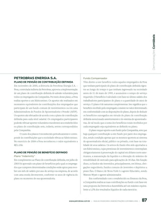  Demonstrações Contábeis
petroBrAs enerGiA s.A.                                                  Fundo Compensador
plAno de pensão de ContriBuição deFinidA                                Têm direito a este benefício todos aqueles empregados da Pesa
Em novembro de 2005, a diretoria da Petrobras Energia S.A. –            que tenham participado do plano de contribuição definida vigen-
Pesa, controlada indireta da Petrobras, aprovou a implementação         tes ao longo do tempo e que tenham ingressado na sociedade
de um plano de contribuição definida de adesão voluntária para          antes de 31 de maio de 1995, e acumulem o tempo de serviço
todos os empregados da Companhia. Por meio desse plano, a Pesa          requerido. O benefício é calculado com base no último salário dos
realiza aportes a um fideicomisso. Os aportes são realizados em         trabalhadores participantes do plano e a quantidade de anos de
montantes equivalentes às contribuições dos empregados que              serviço. O plano é de natureza complementar. Isto significa que o
participam de um fundo comum de investimentos ou em uma                 benefício recebido pelo empregado consiste no valor determinado
Administradora de Fundos de Aposentadoria e Pensão (AFJP).              em conformidade com as disposições do plano, depois de deduzir
Os aportes são efetuados de acordo com o plano de contribuição          os benefícios outorgados em virtude do plano de contribuição
definida para cada nível salarial. Os empregados participantes          definida mencionado anteriormente e do sistema de aposentado-
poderão efetuar aportes voluntários excedentes aos estabelecidos        rias, de tal modo que a soma dos benefícios totais recebidos por
no plano de contribuição sem, todavia, serem correspondidos             cada empregado seja equivalente ao definido no plano.
pela Companhia.                                                              O plano requer aporte a um fundo pela Companhia, sem que
      O custo dos planos é reconhecido periodicamente e corres-         haja qualquer contribuição a este fundo por parte dos emprega-
ponde às contribuições que a sociedade efetua ao fideicomisso.          dos, sendo condição apenas que os mesmos aportem ao sistema
No exercício de 2006 a Pesa reconheceu o valor equivalente a            de aposentadoria oficial, público ou privado, com base na tota-
R$ 2.256.                                                               lidade de seus salários. Os ativos do fundo têm sido aportados a
                                                                        um fideicomisso, cujas premissas de investimentos contemplam
plAno de pensão de BeneFíCio deFinido                                   obrigatoriamente à preservação do capital em dólares norte ame-
Plano “indemnity”                                                       ricanos, a manutenção da liquidez e a obtenção do máximo de
Em complemento ao Plano de contribuição definida, em julho de           rentabilidade de mercado para aplicações de 30 dias. Em função
2005 foi aprovado um plano de benefícios pelo qual os emprega-          disso, os fundos são investidos, principalmente, em bônus, obri-
dos que cumprem determinadas condições estão aptos para rece-           gações negociáveis, fundos comuns de inversões e depósitos a
ber um mês de salário por ano de serviço na empresa, de acordo          prazo fixo. O Banco de Nova York é o agente fiduciário, sendo
com uma escala decrescente, conforme os anos de vigência do             Watson Wyatt o agente administrador.
plano no momento de sua aposentadoria.                                      Em conformidade com o estabelecido no Estatuto da Pesa,
                                                                        a Companhia realiza as suas contribuições ao fundo com base em
                                                                        uma proposta da Diretoria a Assembléia até um máximo equiva-
                                                                        lente a 1,5% dos resultados líquidos de cada exercício.



                                                                                                                                               87
                                                       www.petrobras.com.br    |    ANÁLISE FINANCEIRA E DEMONSTRAçõES CONTÁBEIS 2006    |      
 
