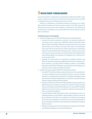 3 RESuLtAdOS CONSOLIdAdOS
    Con el fin de permitir la comparación, los comentarios de análisis del resultado a conti-
    nuación, se elaboraron con base en la Ley 6.404/76 antes de los ajustes de la Ley 11.638/07
    y complementados con una conciliación para los nuevos criterios.
        Petrobras, sus Subsidiarias y Controladas presentaron una ganancia neta consoli-
    dada de R$ 33.915 millones en el ejercicio social encerrado el 31.12.2008, después de la
    eliminación de las operaciones inter-compañías y la deducción de la participación de
    los accionistas no controlantes, con un aumento del 53% en relación al ejercicio anterior
    (R$ 21.512 millones).


    Contribuyeron para ese desempeño:
    › Aumento de la ganancia neta en R$ 8.504 millones, por las razones siguientes:
        »   Aumento de los precios promedio de realización de derivados y petróleos en
            el mercado interno y exportaciones (R$26.289 millones) destacándose Nafta,
            QAV y Petróleos Combustibles, reflejando el comportamiento de las cotizaciones
            internacionales y para el Diesel y la Gasolina, relacionados a los reajustes apli-
            cados a partir del mes de mayo del 15% y el 10%, respectivamente, además de los
            reajustes trimestrales del Gas Natural importado, que contribuyen para corregir
            los contratos de suministro de gas y a los mayores precios de la Energía Eléctrica
            comercializada debido al accionamiento de emergencia de las centrales térmi-
            cas al principio del año;
        »   Superando los mayores gastos con importación de petróleo, derivados y gas
          (R$ 12.301 millones), participaciones gubernamentales (R$ 6.011 millones), trans-
          portes marítimos y por ductos (R$ 553 millones) y productos no petrolíferos,
          básicamente biodiesel (R$ 728 millones), compensados por los menores gastos con
          materiales, servicios y depreciación (R$ 124 millones).
    ›   Aumento en los gastos operativos (R$ 2.927 millones), destacándose:
        »   Ventas (R$ 1.579 millones), debido al aumento de las ventas en los mercados inter-
            no y externo, reflejando el aumento de los fletes de navíos, así como la cotización
            de los fletes en el mercado internacional (R$ 1.157 millones), incluyéndose el efecto
            de la valorización del Dólar estadounidense en el año (32%) y mayor provisión para
            créditos de liquidación dudosa (R$ 103 millones);
        »   Generales y Administrativos (R$ 1.066 millones), debido al aumento de gastos con
            plantilla de personal causados por el aumento de la fuerza de trabajo y Acuerdos
            Colectivos de Trabajo en el país (R$ 233 millones) y en el exterior (R$ 479 millones),
            además de servicios de terceros en consultorías, auditorías y procesamiento de
            datos, en el país (R$ 164 millones);
        »   Costos de Exploración (R$ 1.084 millones), relativo a dar de baja pozos secos o sin
            viabilidad económica en el país (R$ 971 millones) debido al aumento continuo de
            pozos perforados en los últimos años, reflejo de la intensificación del programa
            de inversiones de la Compañía y al aumento del costo unitario de perforación de
            pozos, motivada por la presión de la intensificación de la demanda de la industria
            sobre los insumos;
        »   Pérdida en la recuperación de activos de Exploración y Producción (R$ 479 millo-
            nes), reflejando el desplome en la cotización del petróleo;



6                                                                         ANÁLISIS FINANCIERO
 
