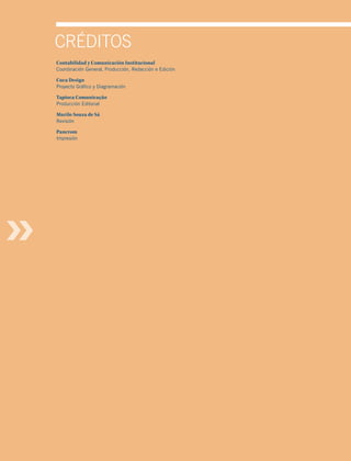 CrÉditos
Contabilidad y Comunicación Institucional
Coordinación General, Producción, Redacción e Edición

Cuca Design
Proyecto Gráfico y Diagramación

Tapioca Comunicação
Producción Editorial

Murilo Souza de Sá
Revisión

Pancrom
Impresión
 