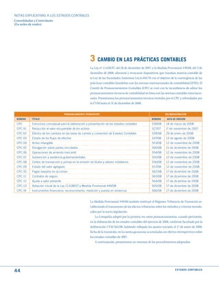 NOTAS ExPLICATIVAS A LOS ESTADOS CONTABLES
Consolidadas y Controlante
(En miles de reales)




                                                          3 CAmBIO EN LAS PRÁCtICAS CONtABLES
                                                          La Ley nº 11.638/07, del 28 de diciembre de 2007, y la Medida Provisional 449/08, del 3 de
                                                          diciembre de 2008, alteraron y revocaron dispositivos que trataban materia contable de
                                                          la Ley de las Sociedades Anónimas Ley 6.404/76 con el objetivo de la convergencia de las
                                                          prácticas contables brasileñas con las normas internacionales de contabilidad (IFRS). El
                                                          Comité de Pronunciamientos Contables (CPC) se creó con la incumbencia de editar los
                                                          pronunciamientos técnicos de contabilidad en línea con las normas contables internacio-
                                                          nales. Presentamos los pronunciamientos técnicos emitidos por el CPC y refrendados por
                                                          la CVM hasta el 31 de diciembre de 2008.


                                    PRONuNCIAmIENtO téCNICO/CPC                                                        dELIBERACIóN/CVm

 NúmERO   títuLO                                                                                            NúmERO      dAtA dE EmISIóN

 CPC      Estructura conceptual para la elaboración y presentación de los estados contables                 539/08      14 de marzo de 2008
 CPC 01   Reducción al valor recuperable de los activos                                                     527/07      1º de noviembre de 2007
 CPC 02   Efectos de los cambios en las tasas de cambio y conversión de Estados Contables                   534/08      29 de enero de 2008
 CPC 03   Estado de los flujos de efectivo                                                                  547/08      13 de agosto de 2008
 CPC 04   Activo intangible                                                                                 553/08      12 de noviembre de 2008
 CPC 05   Divulgación sobre partes vinculadas                                                               560/08      11 de diciembre de 2008
 CPC 06   Operaciones de arriendo mercantil                                                                 554/08      12 de noviembre de 2008
 CPC 07   Subvención y asistencia gubernamentales                                                           555/08      12 de noviembre de 2008
 CPC 08   Costos de transacción y primas en la emisión de títulos y valores mobiliarios                     556/08      12 de noviembre de 2008
 CPC 09   Estado del valor agregado                                                                         557/08      12 de noviembre de 2008
 CPC 10   Pagos basados en acciones                                                                         562/08      17 de diciembre de 2008
 CPC 11   Contratos de seguro                                                                               563/08      17 de diciembre de 2008
 CPC 12   Ajuste a valor presente                                                                           564/08      17 de diciembre de 2008
 CPC 13   Adopción inicial de la Ley 11.638/07 y Medida Provisional 449/08                                  565/08      17 de diciembre de 2008
 CPC 14   Instrumentos financieros: reconocimiento, medición y puesta en evidencia                          566/08      17 de diciembre de 2008


                                                          La Medida Provisional 449/08 también instituyó el Régimen Tributario de Transición es-
                                                          tableciendo el tratamiento de los efectos tributarios sobre los métodos y criterios introdu-
                                                          cidos por la nueva legislación.
                                                              La Compañía adoptó por la primera vez estos pronunciamientos, cuando pertinente,
                                                          en la elaboración de los estados contables del ejercicio de 2008, conforme facultado por la
                                                          deliberación CVM 565/08, habiendo reflejado los ajustes iniciales al 1º de enero de 2008,
                                                          fecha de la transición, en la cuenta ganancias acumuladas sin efectos retrospectivos sobre
                                                          los estados contables de 2007.
                                                              A continuación, presentamos un resumen de los procedimientos adoptados:




44                                                                                                                             E S tA d O S C O N tA B L E S
 