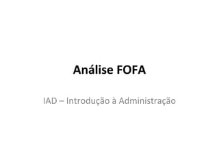 Análise FOFA
IAD – Introdução à Administração
 