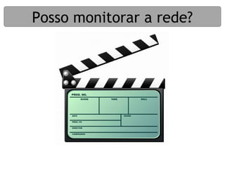 Posso monitorar a rede?
 