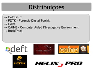 Distribuições
→   Deft Linux
→   FDTK - Forensic Digital Toolkit
→   Helix
→   CAINE - Computer Aided INvestigative Environment
→   BackTrack
 