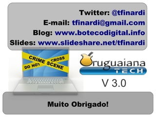 Twitter: @tfinardi
         E-mail: tfinardi@gmail.com
      Blog: www.botecodigital.info
Slides: www.slideshare.net/tfinardi




                         V 3.0
          Muito Obrigado!
 
