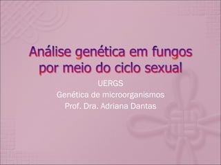 UERGS
Genética de microorganismos
  Prof. Dra. Adriana Dantas
 