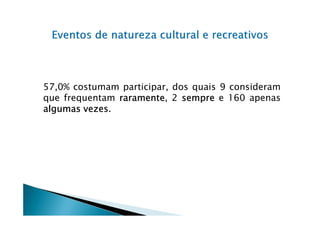 57,0% costumam participar, dos quais 9 consideram
que frequentam raramente 2 sempre e 160 apenas
               raramente,
        vezes.
algumas vezes
 