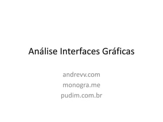 Análise Interfaces Gráficas
andrevv.com
monogra.me
pudim.com.br
 