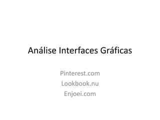 Análise Interfaces Gráficas
Pinterest.com
Lookbook.nu
Enjoei.com
 