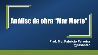Análise da obra “Mar Morto”
Prof. Me. Fabrício Ferreira
@fasanfer
 