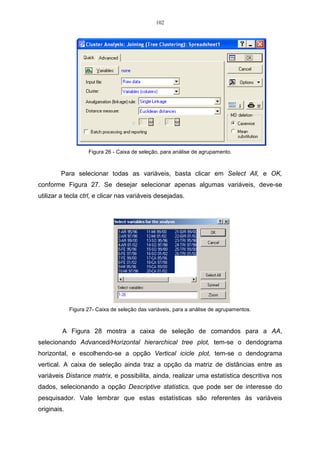 63 
A matriz R é uma matriz quadrada de ordem pxp, simétrica em relação a 
diagonal principal, pois ij ji r = r . 
Ainda utilizando os dados da Tabela 09, faz-se um exemplo prático com 
todos os procedimentos necessários para constituir a matriz de correlação R, 
referente ao item 3.11: 
Para ilustrar os cálculos, apresenta-se, a seguir, a correlação entre X e Y, 
utilizando-se a expressão do item 3.12. 
Substituindo-se, na expressão, os valores da covariância entre X e Y e 
x y S , S , já calculados anteriormente, junto ao exemplo da matriz de S, obtém-se a 
correlação de r12 e r21 : 
0,45 
12 r = = 0,79. 
0,83.0,69 
Como a correlação entre xy r = r = r 12 21 , logo xy r = r = r 11 22 também são 
equivalentes, calculando-se, apenas uma das correlações, obtém-se o valor da 
outra. 
2 
r = = 1 
, 
2 
( , ) 
Côv X X 
1 1 
11 
1 
. 
S S 
1 1 
x 
x 
S 
x x S 
(3.13) 
r = = 1 
. 
11 2 
0,83 
2 
0,83 
Logo, a matriz de correlação R será assim constituída: 
 
R . 
 
 
= 
	
 
1 0,79 
0,79 1 
A solução, utilizando-se a matriz de correlação, é recomendada quando as 
variáveis são medidas em escalas muito diferentes entre si, pois essa matriz é 
equivalente à matriz das variáveis padronizadas, (JOHNSON  WICHERN, 1992). 
 