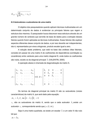 153 
variável preço, foi igual 2,98, o que mostra que os valores representados pela opção muito 
insatisfeito e insatisfeito, influenciaram a média para baixo. 
Por outro lado o desvio-padrão das variáveis é considerado baixo, não ocorrendo uma 
variação elevada entre as respostas obtidas. 
Como análise preliminar, a AF utilizará o procedimento de análise de cluster, pois, por 
meio desta, será possível identificar quais são as variáveis que pertencem a um mesmo grupo, 
isto é, possibilitando identificar quais variáveis o cliente identifica como tendo as mesmas 
características para ele, colaborando dessa forma, com a empresa em possíveis formulação de 
estratégias de vendas dos seus serviços. 
Na Figura 1, mostra-se o comportamento do dendograma com todas as variáveis, no 
qual pode-se identificar a formação de três clusters, obtidos por meio de um corte transversal 
feito na maior distância entre os clusters, ou a critério do pesquisador. O primeiro cluster é 
formado pela variável preço, o segundo pelas variáveis solic, pontu, prest, dispon e atend, e o 
último cluster formado pelas variáveis pos-ven, condi, necess, anunc, hora, retor, cont e opç. 
PREÇO 
SOLIC 
PONTU 
PREST 
DISPON 
ATEND 
POS-VEM 
CONDI 
NECESS 
ANUNC 
HORA 
RETOR 
CONT 
OPÇ 
22 
20 
18 
16 
14 
12 
10 
8 
6 
4 
2 
FIGURA 1 – Dendograma envolvendo todas as variáveis da 2ª parte do questionário. 
Através da análise do dendograma, optou-se em retirar algumas variáveis que possuem 
a mesma representação dentro do cluster. No primeiro cluster, como aparece somente a 
variável preço, não houve alteração. O segundo cluster está relacionado com o atendimento 
por parte do agente, portanto, retirou-se a variável pont, e no terceiro cluster retirou-se as 
variáveis anunc e opç, tendo-se um novo dendograma, no qual pode-se verificar a formação 
de três novos clusters, conforme Figura 2. 
 