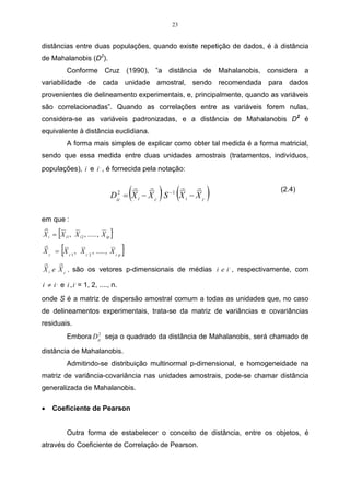 = 
( )2 , ,  
d X X 
ii ij i j 
1 
 
	
 
p 
j 
(2.2) 
• Distância euclidiana média 
Figura 4 - Distância média. 
Figura 04 - Distância média 
A distância entre dois agrupamentos é obtida pela média das distâncias. 
Aqui, é possível encontrar o valor da distância através da média aritmética. Através 
dessa, a distância entre cada conglomerado tem o mesmo peso. A distância 
euclidiana média é dada por: 
 
