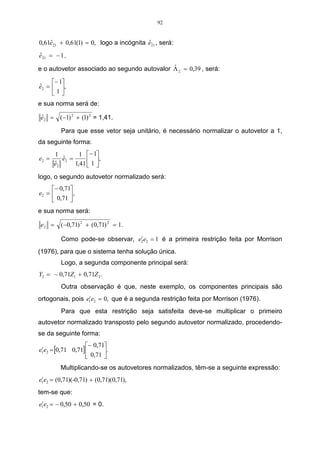 y = 20,27, 
logo a FC Cov é dada por: 
 
FC Cov = 0,10. 
 
 − 
	
 
1 
− 
= 
22,64.20,27 
6 
76,99 
6 1 
Sendo mais conveniente usar, para medida de correlação cofenética, o 
coeficiente de correlação linear de Pearson, definida por: 
Cov ( F,C ) 
) C ( V ˆ 
). F ( V ˆ 
r rcof FC = = 
(3.7) 
0,10 
= cof r =~ 0,56. 
(0,46)(0,07) 
Como =0,56 cof r  0,7, pode-se concluir que o método utilizado não foi 
adequado para resumir a informação ao conjunto de dados. Logo, deve-se utilizar 
outros métodos para fazer a análise dos dados. 
3.1.4 Interpretação do dendograma 
Existem três regras de bolso, que se deve utilizar para interpretar um 
dendograma, Valentim (2000, p.61). 
 