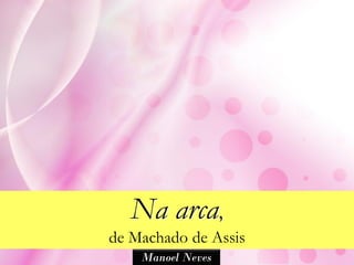 Na arca,
de Machado de Assis
    Manoel Neves
 
