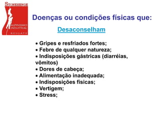 Desaconselham
 Gripes e resfriados fortes;
 Febre de qualquer natureza;
 Indisposições gástricas (diarréias,
vômitos)
 Dores de cabeça;
 Alimentação inadequada;
 Indisposições físicas;
 Vertigem;
 Stress;
Doenças ou condições físicas que:
 