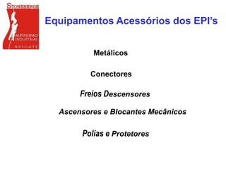 Equipamentos Acessórios dos EPI’s
Metálicos
Conectores
Freios Descensores
Ascensores e Blocantes Mecânicos
Polias e Protetores
 
