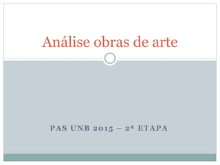 PAS UNB 2015 – 2ª ETAPA
Análise obras de arte
 