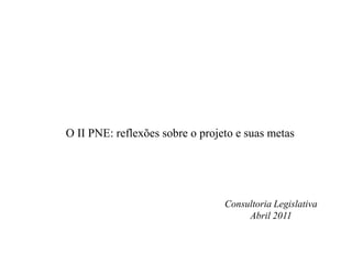 O II PNE: reflexões sobre o projeto e suas metas




                                 Consultoria Legislativa
                                      Abril 2011
 