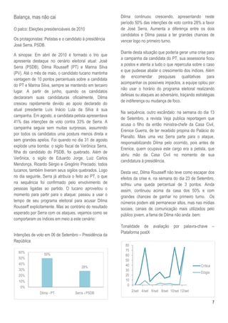 Balança, mas não cai                                      Dilma continuou crescendo, apresentando neste
                                                          período 50% das intenções de voto contra 28% a favor
O palco: Eleições presidenciáveis de 2010                 de José Serra. Aumenta a diferença entre os dois
                                                          candidatos e Dilma passa a ter grandes chances de
Os protagonistas: Petistas e o candidato à presidência    vencer logo no primeiro turno.
José Serra, PSDB.
                                                          Diante desta situação que poderia gerar uma crise para
A sinopse: Em abril de 2010 é formado o trio que
                                                          a campanha da candidata do PT, sua assessoria ficou
apresenta destaque no cenário eleitoral atual: José
                                                          a postos e atenta a tudo o que repercutia sobre o caso
Serra (PSDB), Dilma Rousseff (PT) e Marina Silva
                                                          e que pudesse abalar o crescimento dos índices. Além
(PV). Até o mês de maio, o candidato tucano mantinha
                                                          de encomendar pesquisas qualitativas para
vantagem de 10 pontos percentuais sobre a candidata
                                                          acompanhar os possíveis impactos, a equipe optou por
do PT e Marina Silva, sempre se mantendo em terceiro
                                                          não usar o horário do programa eleitoral realizando
lugar. A partir de junho, quando os candidatos
                                                          defesas ou ataques ao adversário, traçando estratégias
declararam suas candidaturas oficialmente, Dilma
                                                          de indiferença ou mudança de foco.
cresceu rapidamente devido ao apoio declarado do
atual presidente Luís Inácio Lula da Silva à sua
                                                          Na sequência, outro escândalo: na semana do dia 13
campanha. Em agosto, a candidata petista apresentava
                                                          de Setembro, a revista Veja publica reportagem que
41% das intenções de voto contra 33% de Serra. A
                                                          acusa o filho da então ministra-chefe da Casa Civil,
campanha seguia sem muitas surpresas, assumindo
                                                          Erenice Guerra, de ter recebido propina do Palácio do
por todos os candidatos uma postura menos direta e
                                                          Planalto. Mais uma vez Serra parte para o ataque,
sem grandes apelos. Foi quando no dia 31 de agosto
                                                          responsabilizando Dilma pelo ocorrido, pois antes de
explode uma bomba: o sigilo fiscal de Verônica Serra,
                                                          Erenice, quem ocupava este cargo era a petista, que
filha do candidato do PSDB, foi quebrado. Além de
                                                          abriu mão da Casa Civil no momento de sua
Verônica, o sigilo de Eduardo Jorge, Luiz Carlos
                                                          candidatura à presidência.
Mendonça, Ricardo Sérgio e Gregório Preciado, todos
tucanos, também tiveram seus sigilos quebrados. Logo      Desta vez, Dilma Rousseff não teve como escapar dos
no dia seguinte, Serra já atribuía o feito ao PT, o que   efeitos da crise e, na semana do dia 23 de Setembro,
na sequência foi confirmado pelo envolvimento de          sofreu uma queda percentual de 3 pontos. Ainda
pessoas ligadas ao partido. O tucano aproveitou o         assim, continuou acima da casa dos 50% e com
momento para partir para o ataque: passou a usar o        grandes chances de ganhar no primeiro turno. Os
tempo de seu programa eleitoral para acusar Dilma         números podem até permanecer altos, mas nas mídias
Rousseff explicitamente. Mas ao contrário do resultado    sociais, canais de comunicação mais utilizados pelo
esperado por Serra com os ataques, vejamos como se        público jovem, a fama de Dilma não anda bem:
comportaram os índices em meio a este cenário:
                                                          Tonalidade de avaliação           por   palavra-chave      –
                                                          Plataforma postX
Intenções de voto em 06 de Setembro – Presidência da
República
                                                            80
                                                            70
  60%
                 50%                                        60
  50%
                                                            50
  40%                                                       40
                                        28%                                                                Crítica
  30%                                                       30
                                                                                                           Elogio
  20%                                                       20
  10%                                                       10
                                                             0
   0%
                                                                 2/set 4/set 6/set 8/set 10/set 12/set
               Dilma - PT           Serra - PSDB

                                                                                                                     7
 