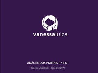 Vanessa L. Klosowski - 3 ano Design PV
ANÁLISE DOS PORTAIS R7 E G1
 