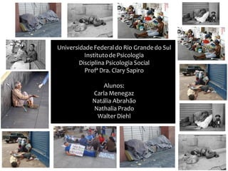 Universidade Federaldo Rio Grande do Sul
Institutode Psicologia
Disciplina Psicologia Social
Profª Dra. Clary Sapiro
Alunos:
Carla Menegaz
Natália Abrahão
Nathalia Prado
Walter Diehl
 
