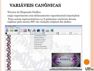 VARIÁVEIS CANÔNICAS
-   Técnica de Dispersão Gráfica
-   exige experimento com delineamento experimental (repetições)
-    Para serem representativos as 2 primeiras variáveis devem
    explicar pelo menos 80% da variação original dos dados;
 