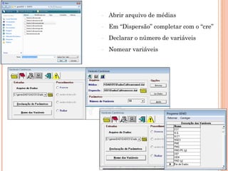 -   Abrir arquivo de médias
-   Em “Dispersão” completar com o “cre”
-   Declarar o número de variáveis
-   Nomear variáveis
 