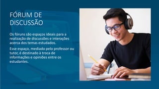 FÓRUM DE
DISCUSSÃO
Os fóruns são espaços ideais para a
realização de discussões e interações
acerca dos temas estudados.
Esse espaço, mediado pelo professor ou
tutor, é destinado à troca de
informações e opiniões entre os
estudantes.
 
