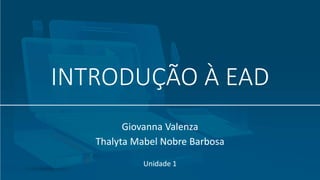 INTRODUÇÃO À EAD
Unidade 1
Giovanna Valenza
Thalyta Mabel Nobre Barbosa
 