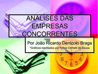 ANÁLISES DAS
  EMPRESAS
CONCORRENTES
 Por João Ricardo Denicolo Braga
  *Gráficos reeditados por Felipe Cometti de Souza
 