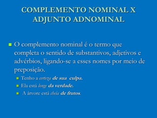 COMPLEMENTO NOMINAL X
ADJUNTO ADNOMINAL
 O complemento nominal é o termo que
completa o sentido de substantivos, adjetivo...