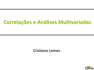 Correlações e Análises Multivariadas
Cristiano Lemes
 