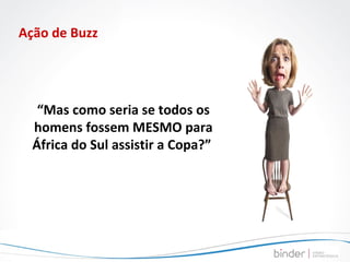 Ação de Buzz “ Mas como seria se todos os homens fossem MESMO para África do Sul assistir a Copa?”  