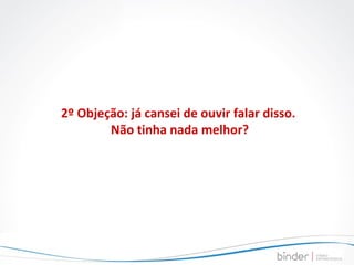 2º Objeção: já cansei de ouvir falar disso.  Não tinha nada melhor? 