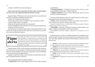 13 14
c) separar os detalhes físicos dos psicológicos.
Todo o texto descritivo apresenta um observador, um tema (objeto,
ser ou acesso) e um conjunto de dados pertinentes ao tema.
SegundoInfante(1998)paraescreverumtextodescritivoénecessáriofazer
um plano de trabalho respondendo questões como:
a) Quais são os dados que serão usados?
b) Como apresentar ao leitor os detalhes do que se está descrevendo?
c) Qual a melhor ordem a ser seguida?
d) Que tipo de impressão geral deve ser transmitido?
e)Qualafinalidadedotexto?(informar,convencer,transmitirimpressõesou
comunicaremoçõesaoleitor?).
Vale lembrar que a seleção dos dados pode ser limitada pela falta de conhe-
cimento do assunto por parte do observador, pelo local onde ele se encontra,
bem como, por fatores psicológicos.
SegundoInfante(1998)ostextosdescritivosnormalmenteestãoincorpora-
dos aos narrativos (os personagens e ambiente são caracterizados a partir do
ponto de vista do narrador) ou ao processo argumentativo (fornecendo dados
paraodesenvolvimentodaargumentação).
Segundo Cestari (2011) todos os seres existentes no mundo físico, psicoló-
gicoouimagináriopodemserdescritos.
Paracompreendermelhorvejaalgunsexemplos:
a) Mundo físico: Kika era uma simpática dash-hound, de olhos castanhos
epelobrilhante.
b) Mundo psicológico: “A bondade era morna e leve, cheirava a carne
crua guardada há muito tempo.” (Clarice Lispector).
c) Mundo imaginário: Eu sou a Moça Fantasma que espera na rua do
Chumbo o carro da madrugada.
Da mesma forma, segundo Cestari (2011) pode-se descrever física e psico-
logicamente tanto pessoas quanto personagens.
a) Física: fornece características exteriores como altura, cor dos olhos, ca-
belo, forma do rosto, do nariz, da boca, porte, trajes.
Sua pele era muito branca, os olhos azuis, bochechas rosadas. Estatura
mediana, magra. Parecia um anjo.
a) Psicológica – apresenta o modo de ser da pessoa ou personagem, seus
hábitos, atitudes e personalidade, características interiores.
Era sonhadora. Desejava sempre o impossível e recusava-se a ver a
realidade.
Os dados descritivos sobre uma realidade qualquer são o resultado de uma
seleção de dados feita pelo autor, que se apoia nos seus sentidos físicos (audi-
ção,visão,olfato,paladaretato)epodemsofrerlimitações,conformevocêviu
anteriormente.
P Visuais: A mulher vestia um vestido desbotado de malha surrada e
as unhas tinham o esmalte descascado nas pontas encardidas.
P Auditivas: Da sala de aula ao lado, a única com luz acesa, vinha um
som abafado de vozes de mulheres reclamando.
P Olfativas: As ruas da cidade exalavam um cheiro forte de mofo e
podre depois daquela tragédia que se abateu sobre ela.
P Táteis: Ficou com nojo ao sentir uma coisa quente, mole e viscosa
debaixo de seu pé.
P Gustativas: O brigadeiro tem um sabor de morango com um toque
de vinho.
Seu estado de espírito, seu ponto de vista sobre o
tema abordado e os objetivos que se pretende atin-
gir, influenciarão na seleção dos dados e na organi-
zação do texto. Apenas a descrição técnica tem ob-
jetividade absoluta e não pode ser influenciada pelo
pensamento do autor.
Fique
alerta
 