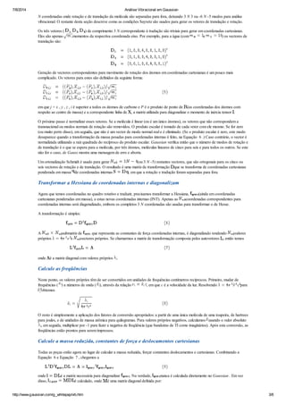 7/8/2014 Análise Vibracional em Gaussian
http://www.gaussian.com/g_whitepap/vib.htm 3/6
N coordenadas onde rotação e de translação da molécula são separadas para fora, deixando 3 N 3 ou -6 N -5 modos para análise
vibracional. O restante desta seção descreve como as condições Sayvetz são usados ​​para gerar os vetores de translação e rotação.
Os três vetores ( , , ) de comprimento 3 N correspondente à tradução são triviais para gerar em coordenadas cartesianas.
Eles são apenas momentos da respectiva coordenada eixo. Por exemplo, para a água (com e ) os vectores de
translação são:
Geração de vectores correspondentes para movimento de rotação dos átomos em coordenadas cartesianas é um pouco mais
complicado. Os vetores para estes são definidos da seguinte forma:
em que j = x , y , z , i é superior a todos os átomos de carbono e P é o produto de ponto de (as coordenadas dos átomos com
respeito ao centro de massa) e a correspondente linha de , a matriz utilizada para diagonalizar o momento de inércia tensor .
O próximo passo é normalizar esses vetores. Se a molécula é linear (ou é um único átomos), os vetores que não correspondem a
transnacional ou modos normais de rotação são removidos. O produto escalar é tomado de cada vetor com ele mesmo. Se for zero
(ou muito perto disso), em seguida, que não é um vector de modo normal real e é eliminado. (Se o produto escalar é zero, este modo
desaparece quando a transformação da massa pesadas para coordenadas internas é feito, na Equação 6 .) Caso contrário, o vector é
normalizada utilizando a raiz quadrada do recíproco do produto escalar. Gaussian verifica então que o número de modos de rotação e
de translação é o que se espera para a molécula, por três átomos, moléculas lineares de cinco para seis e para todos os outros. Se este
não for o caso, de Gauss mostra uma mensagem de erro e aborta.
Um ortonalização Schmidt é usado para gerar (ou 3 N -5) restantes vectores, que são ortogonais para os cinco ou
seis vectores de rotação e de translação. O resultado é uma matriz de transformação que se transforma de coordenadas cartesianas
ponderada em massa de coordenadas internas , em que a rotação e tradução foram separadas para fora.
Transformar a Hessiana de coordenadas internas e diagonalizam
Agora que temos coordenadas no quadro rotativo e traduzir, precisamos transformar a Hessiana, (ainda em coordenadas
cartesianas ponderadas em massa), a estas novas coordenadas internas (INT). Apenas as coordenadas correspondentes para
coordenadas internas será diagonalizado, embora os completos 3 N coordenadas são usadas para transformar o de Hesse.
A transformação é simples:
A submatriz de , que representa as constantes de força coordenadas internas, é diagonalizado rendendo valores
próprios e vectores próprios. Se chamarmos a matriz de transformação composta pelos autovetores , então temos
onde é a matriz diagonal com valores próprios .
Calcule as freqüências
Neste ponto, os valores próprios têm de ser convertidos em unidades de frequências centímetros recíprocos. Primeiro, mudar de
frequências ( ) a números de onda ( ), através da relação , em que c é a velocidade da luz. Resolvendo para
obtemos
O resto é simplesmente a aplicação dos fatores de conversão apropriados: a partir de uma única molécula de uma toupeira, de hartrees
para joules, e de unidades de massa atômica para quilogramas. Para valores próprios negativos, calculamos usando o valor absoluto
, em seguida, multiplicar por -1 para fazer a negativa de freqüência (que bandeiras de TI como imaginários). Após esta conversão, as
freqüências estão prontos para serem impressos.
Calcule a massa reduzida, constantes de força e deslocamentos cartesianas
Todas as peças estão agora no lugar de calcular a massa reduzida, forçar constantes deslocamentos e cartesianas. Combinando a
Equação 6 e Equação 7 , chegamos a
onde é a matriz necessária para diagonalizar . Na verdade, nunca é calculada diretamente no Gaussian . Em vez
disso, é calculado, onde é uma matriz diagonal definida por:
 