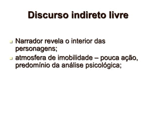 Discurso indireto livre
 Narrador revela o interior das
personagens;
 atmosfera de imobilidade – pouca ação,
predomínio da análise psicológica;
 