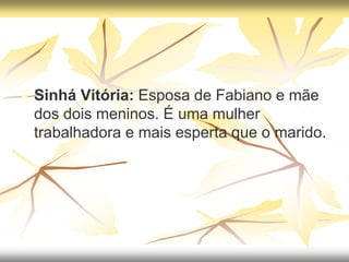  Sinhá Vitória: Esposa de Fabiano e mãe
dos dois meninos. É uma mulher
trabalhadora e mais esperta que o marido.
 