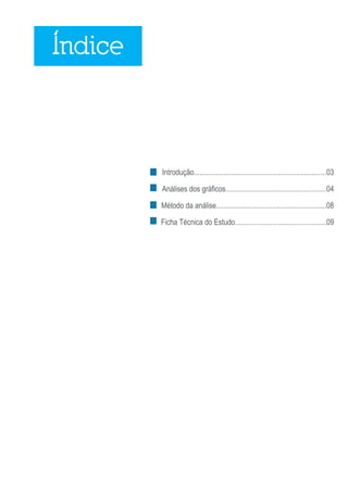 Índice



         Introdução.......................................................................03

         Análises dos gráficos......................................................04

         Método da análise...........................................................08

         Ficha Técnica do Estudo.................................................09




                                                                                       2
 