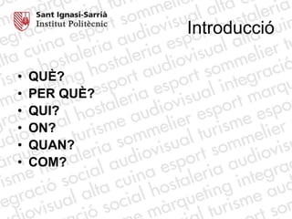 IntroduccióQUÈ?PER QUÈ?QUI? ON?QUAN? COM? 